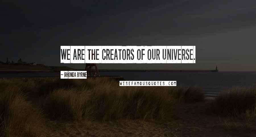 Rhonda Byrne quotes: We are the creators of our universe.