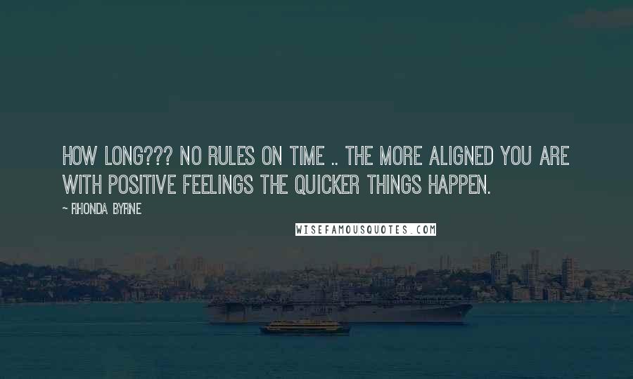 Rhonda Byrne quotes: HOW LONG??? No rules on time .. the more aligned you are with positive feelings the quicker things happen.
