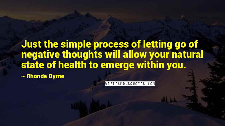 Rhonda Byrne quotes: Just the simple process of letting go of negative thoughts will allow your natural state of health to emerge within you.