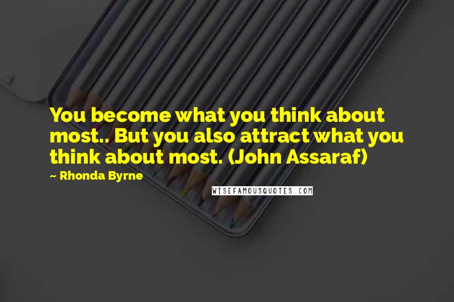 Rhonda Byrne quotes: You become what you think about most.. But you also attract what you think about most. (John Assaraf)