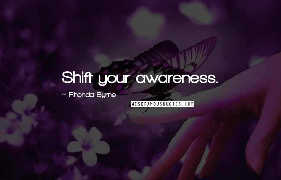 Rhonda Byrne quotes: Shift your awareness.