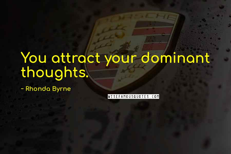 Rhonda Byrne quotes: You attract your dominant thoughts.