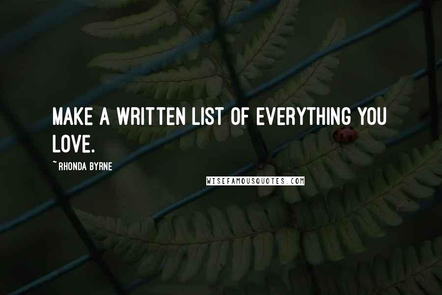 Rhonda Byrne quotes: Make a written list of everything you love.