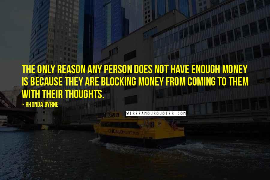Rhonda Byrne quotes: The only reason any person does not have enough money is because they are blocking money from coming to them with their thoughts.