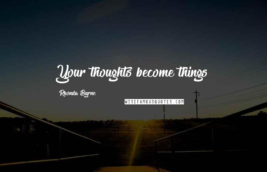 Rhonda Byrne quotes: Your thoughts become things!