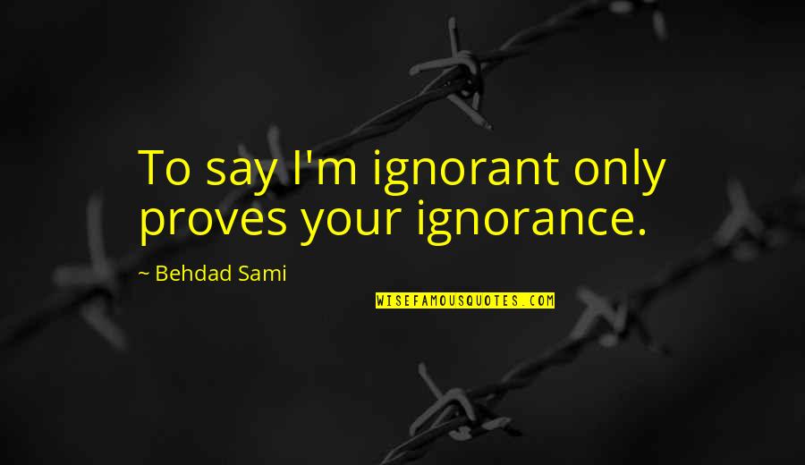 Rhonda Byrnes Quotes By Behdad Sami: To say I'm ignorant only proves your ignorance.