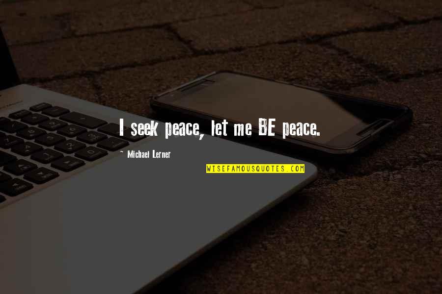 Rhonda Findling Quotes By Michael Lerner: I seek peace, let me BE peace. Rhonda Findling Quotes By Michael Lerner: I seek peace, let me BE peace.