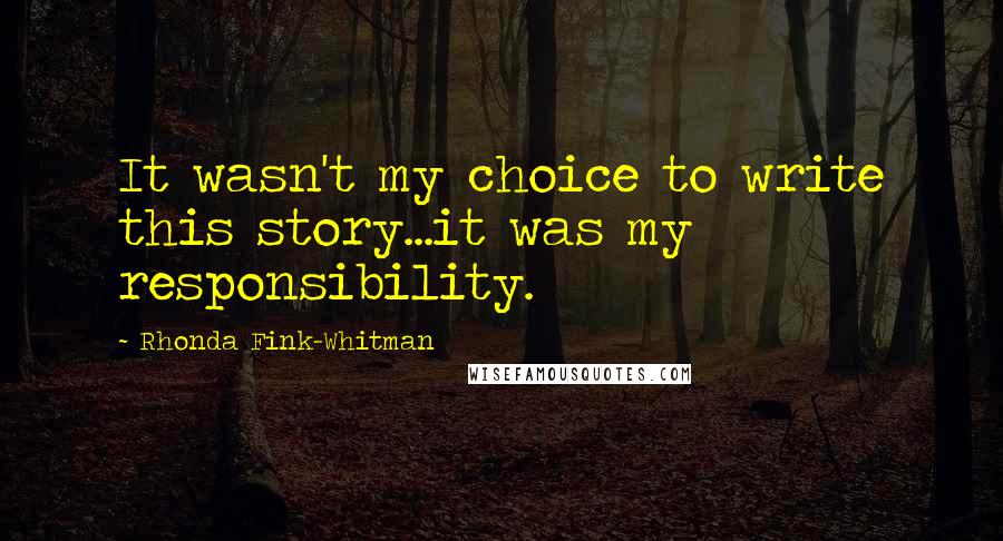 Rhonda Fink-Whitman quotes: It wasn't my choice to write this story...it was my responsibility.