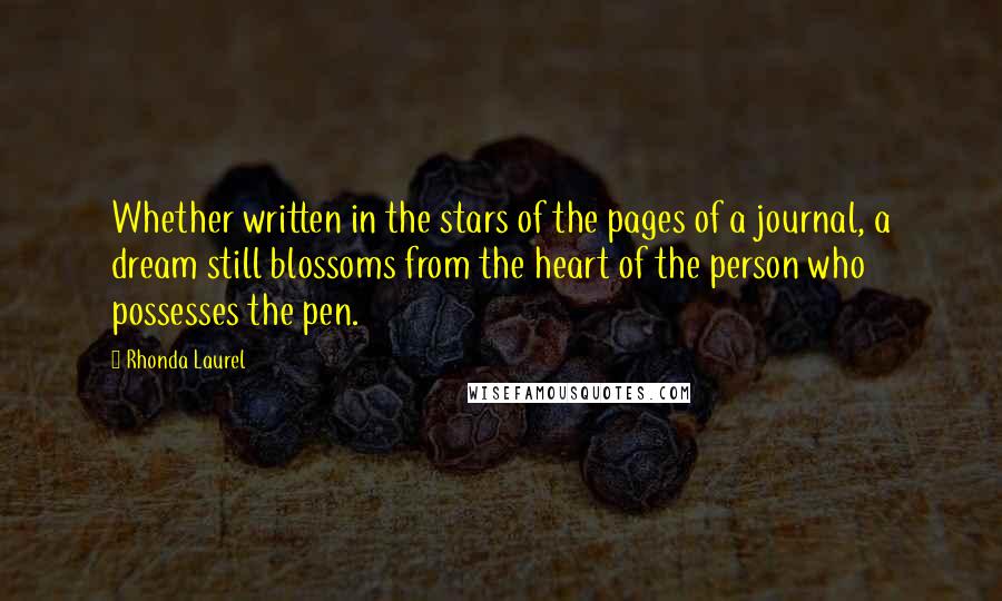 Rhonda Laurel quotes: Whether written in the stars of the pages of a journal, a dream still blossoms from the heart of the person who possesses the pen.