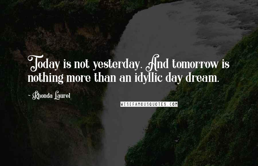 Rhonda Laurel quotes: Today is not yesterday. And tomorrow is nothing more than an idyllic day dream.