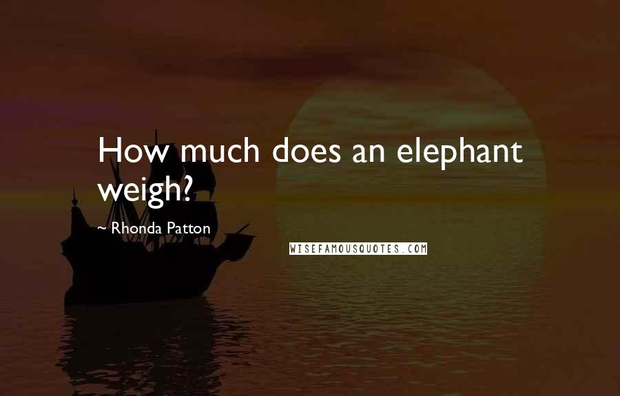 Rhonda Patton quotes: How much does an elephant weigh?