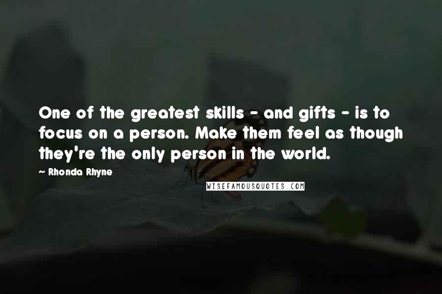 Rhonda Rhyne quotes: One of the greatest skills - and gifts - is to focus on a person. Make them feel as though they're the only person in the world. Rhonda Rhyne quotes: One of the greatest skills - and gifts - is to focus on a person. Make them feel as though they're the only person in the world.