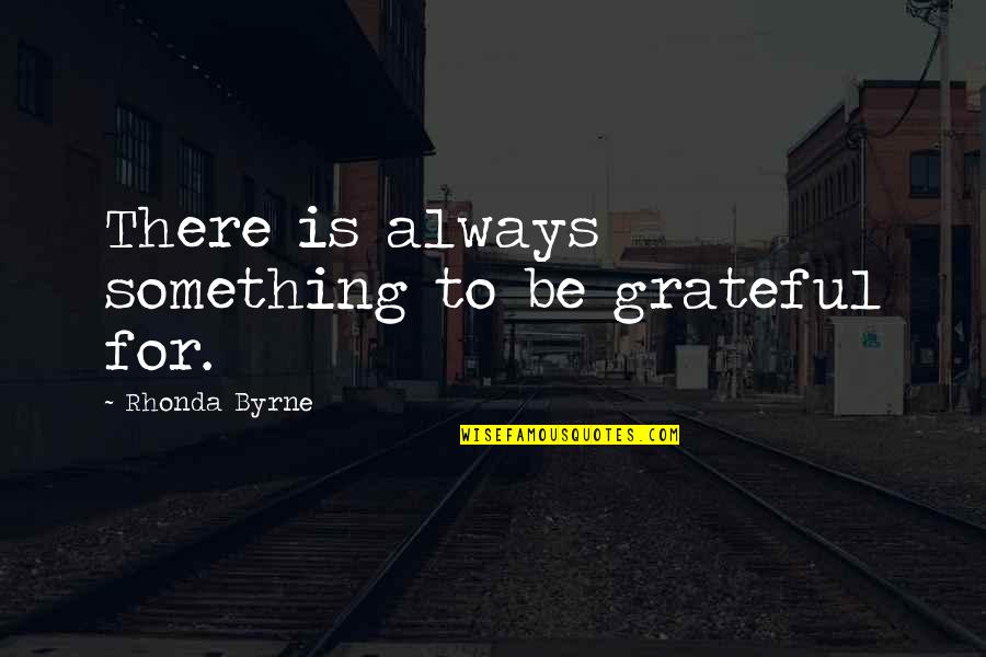 Rhonda's Quotes By Rhonda Byrne: There is always something to be grateful for.