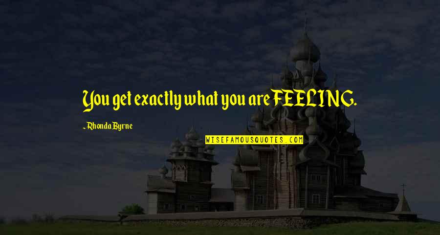 Rhonda's Quotes By Rhonda Byrne: You get exactly what you are FEELING.