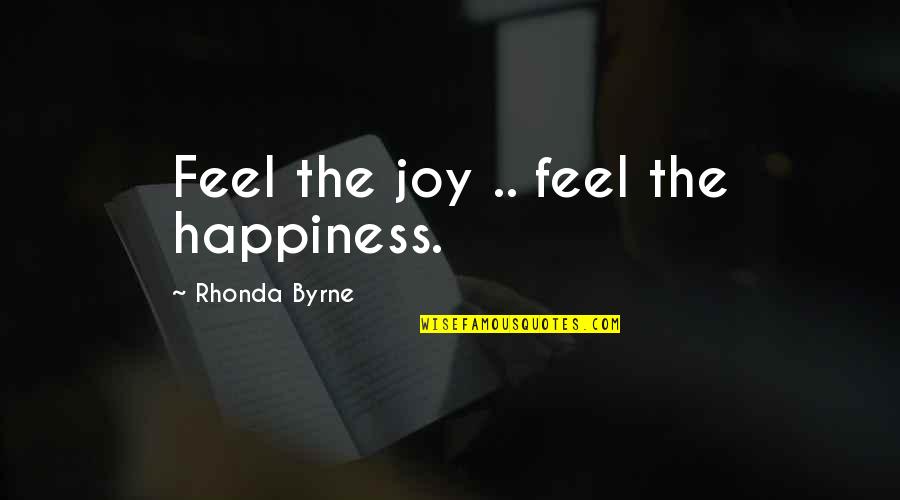 Rhonda's Quotes By Rhonda Byrne: Feel the joy .. feel the happiness.