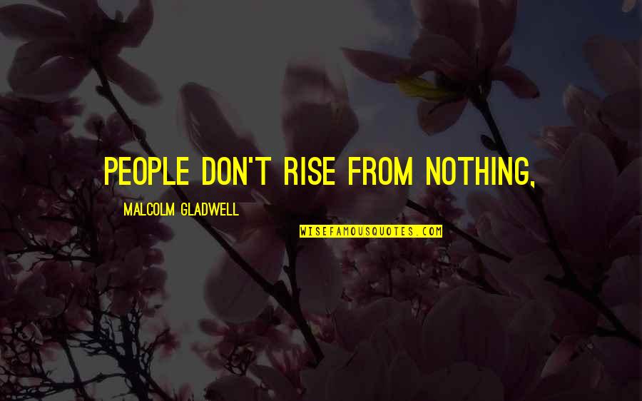 Rhondda Valley Quotes By Malcolm Gladwell: People don't rise from nothing,