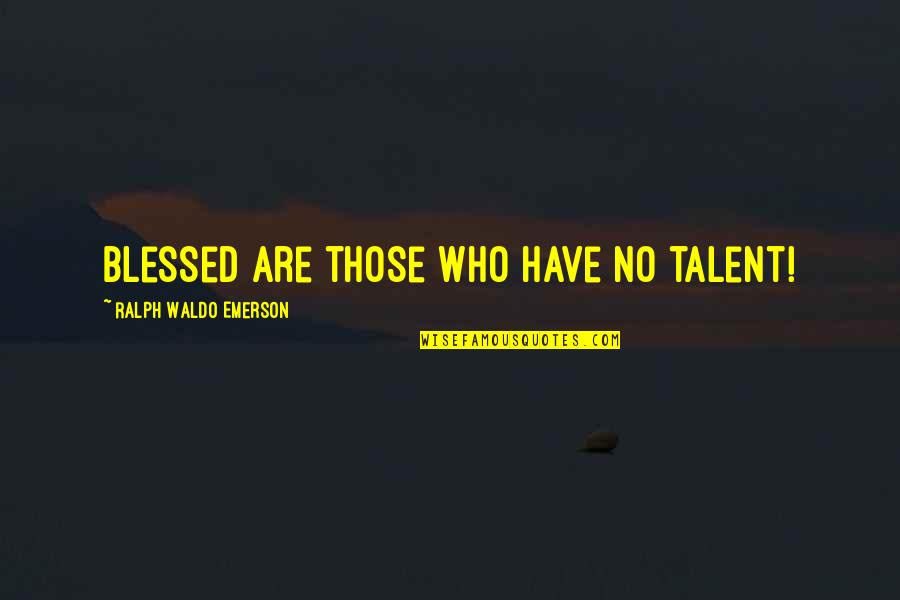 Rhone Wine Quotes By Ralph Waldo Emerson: Blessed are those who have no talent!