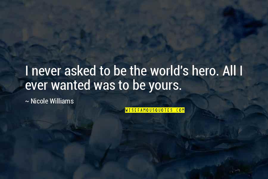 Rhoslc Quotes By Nicole Williams: I never asked to be the world's hero. Rhoslc Quotes By Nicole Williams: I never asked to be the world's hero.
