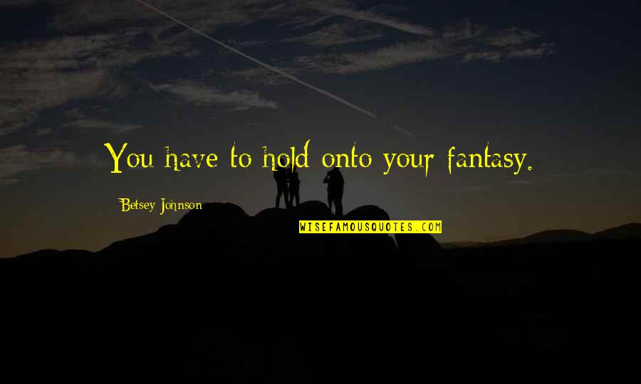 Rhu'ad Quotes By Betsey Johnson: You have to hold onto your fantasy.