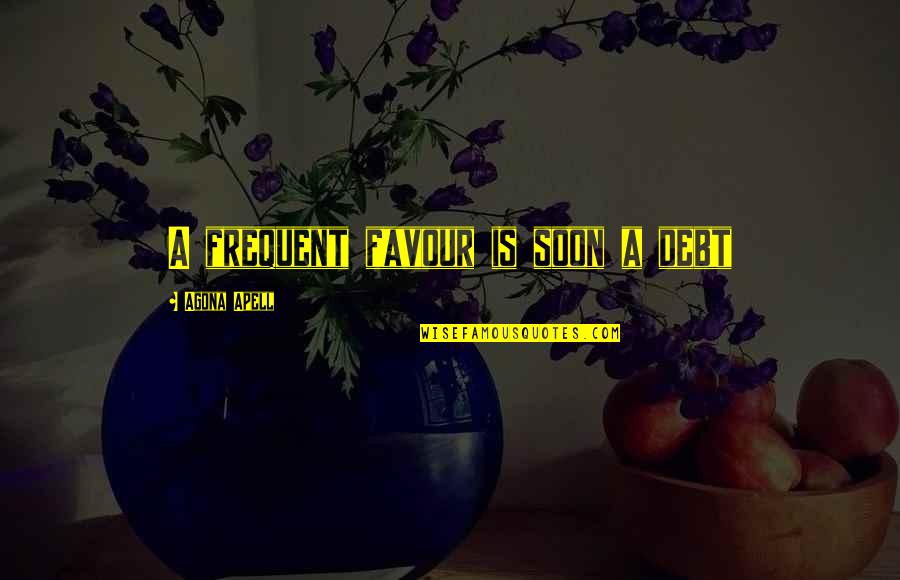 Rhuarc Quotes By Agona Apell: A frequent favour is soon a debt Rhuarc Quotes By Agona Apell: A frequent favour is soon a debt