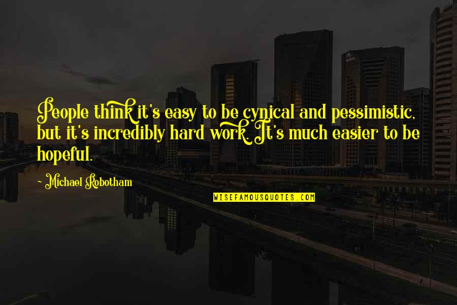 Rhuarc Quotes By Michael Robotham: People think it's easy to be cynical and Rhuarc Quotes By Michael Robotham: People think it's easy to be cynical and