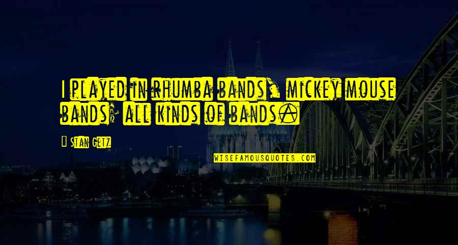 Rhumba Quotes By Stan Getz: I played in rhumba bands, mickey mouse bands;