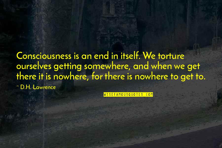 Rhus Quotes By D.H. Lawrence: Consciousness is an end in itself. We torture Rhus Quotes By D.H. Lawrence: Consciousness is an end in itself. We torture
