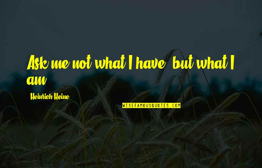 Rhwew Quotes By Heinrich Heine: Ask me not what I have, but what