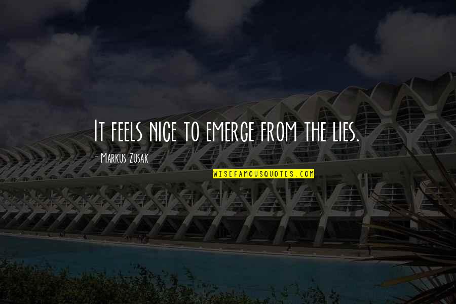 Rhyan Glezman Quotes By Markus Zusak: It feels nice to emerge from the lies. Rhyan Glezman Quotes By Markus Zusak: It feels nice to emerge from the lies.