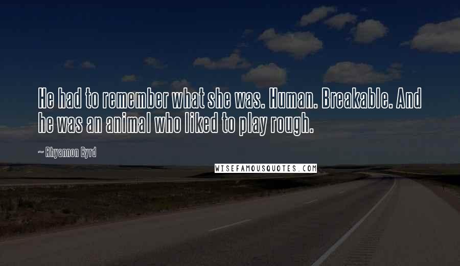 Rhyannon Byrd quotes: He had to remember what she was. Human. Breakable. And he was an animal who liked to play rough.