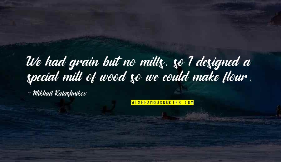 Rhyhmic Quotes By Mikhail Kalashnikov: We had grain but no mills, so I