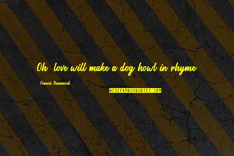 Rhyme Love Quotes By Francis Beaumont: Oh, love will make a dog howl in