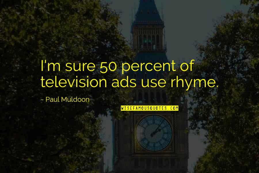 Rhyme Of Quotes By Paul Muldoon: I'm sure 50 percent of television ads use Rhyme Of Quotes By Paul Muldoon: I'm sure 50 percent of television ads use