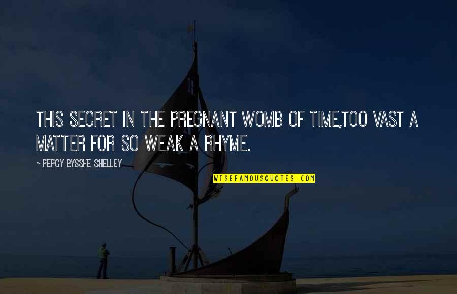 Rhyme Of Quotes By Percy Bysshe Shelley: This secret in the pregnant womb of time,Too Rhyme Of Quotes By Percy Bysshe Shelley: This secret in the pregnant womb of time,Too
