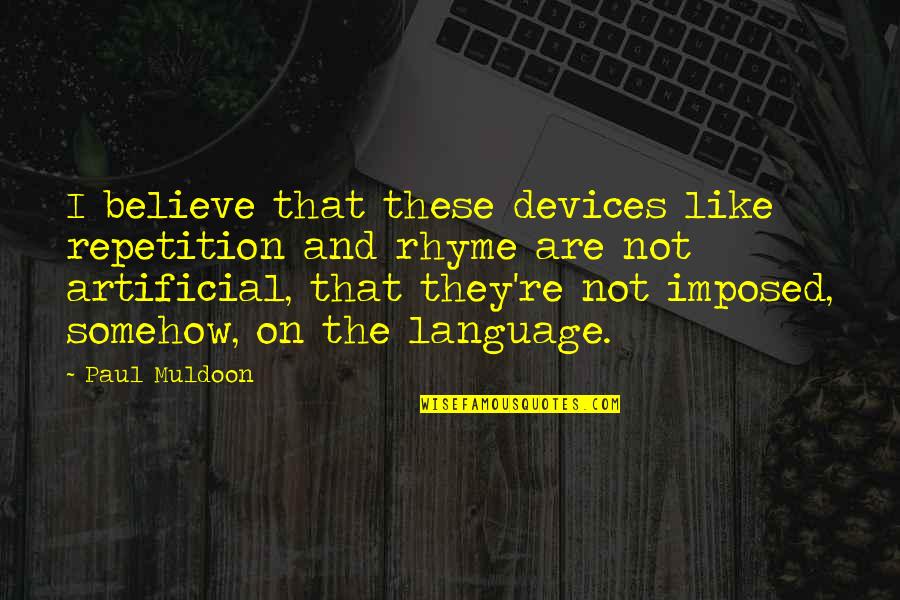 Rhyme Quotes By Paul Muldoon: I believe that these devices like repetition and Rhyme Quotes By Paul Muldoon: I believe that these devices like repetition and