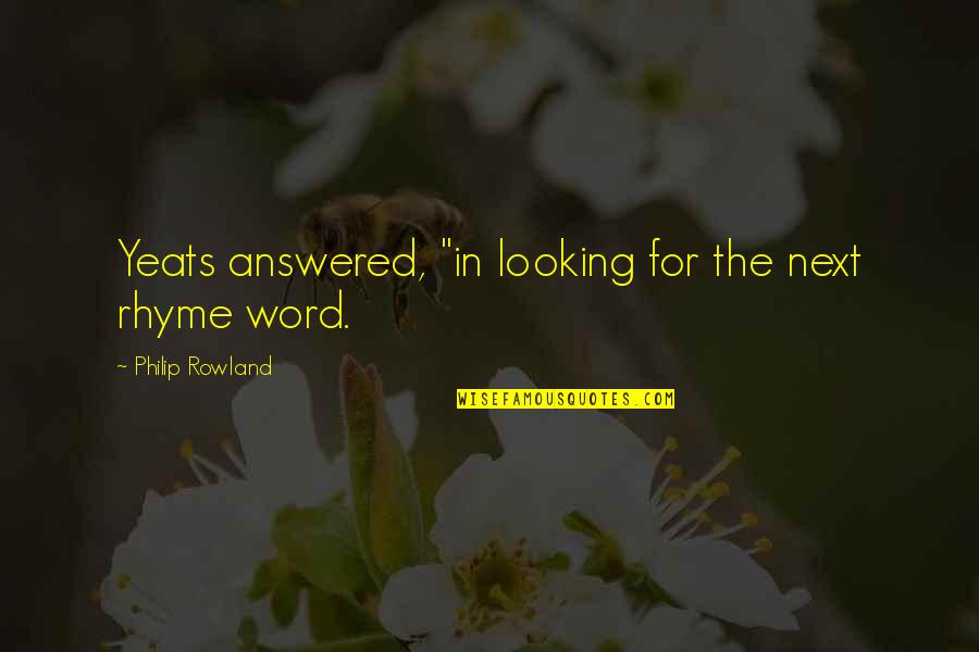 Rhyme Quotes By Philip Rowland: Yeats answered, "in looking for the next rhyme Rhyme Quotes By Philip Rowland: Yeats answered, "in looking for the next rhyme