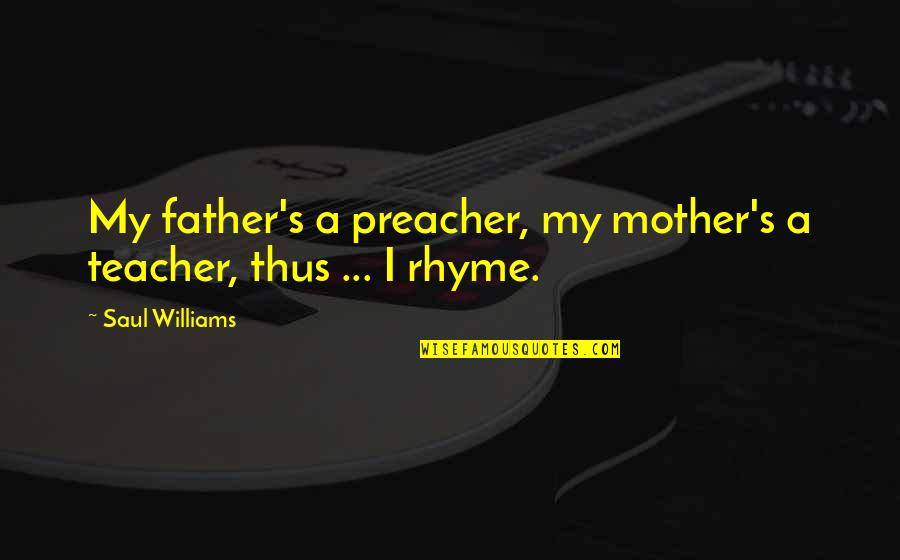 Rhyme Quotes By Saul Williams: My father's a preacher, my mother's a teacher, Rhyme Quotes By Saul Williams: My father's a preacher, my mother's a teacher,