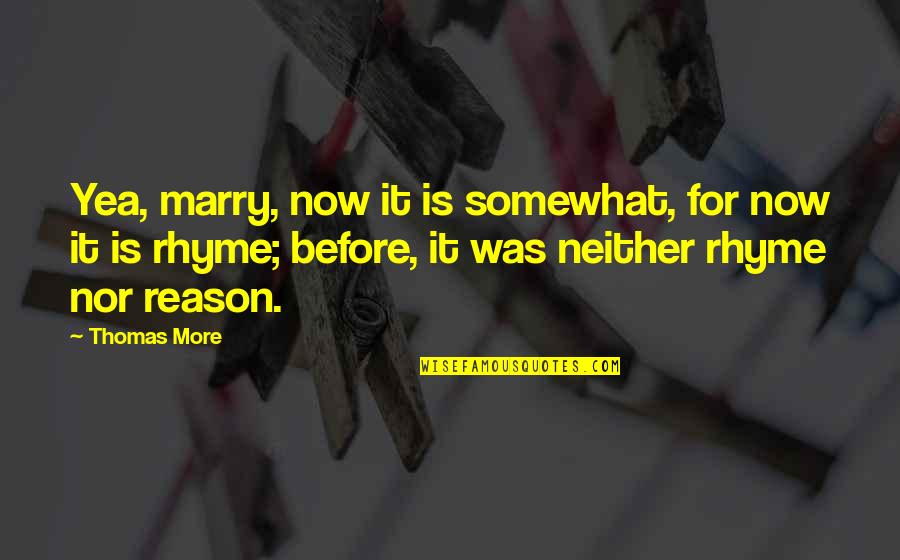 Rhyme Quotes By Thomas More: Yea, marry, now it is somewhat, for now Rhyme Quotes By Thomas More: Yea, marry, now it is somewhat, for now