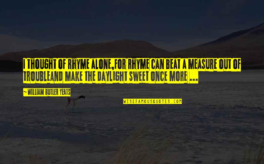 Rhyme Quotes By William Butler Yeats: I thought of rhyme alone,For rhyme can beat