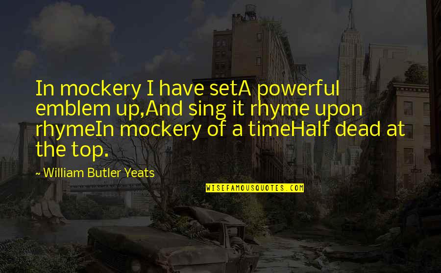 Rhyme Quotes By William Butler Yeats: In mockery I have setA powerful emblem up,And Rhyme Quotes By William Butler Yeats: In mockery I have setA powerful emblem up,And