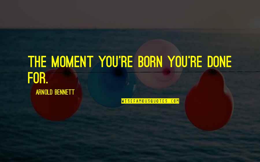 Rhymeless Quotes By Arnold Bennett: The moment you're born you're done for. Rhymeless Quotes By Arnold Bennett: The moment you're born you're done for.