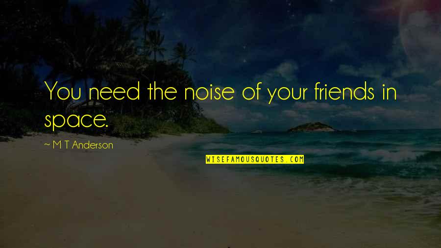 Rhymesayers Entertainment Quotes By M T Anderson: You need the noise of your friends in Rhymesayers Entertainment Quotes By M T Anderson: You need the noise of your friends in