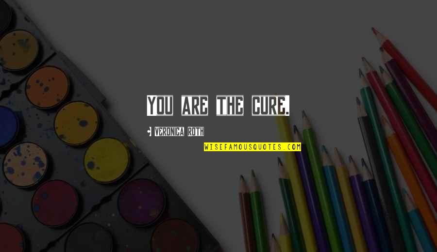 Rhymesayers Entertainment Quotes By Veronica Roth: You are the cure. Rhymesayers Entertainment Quotes By Veronica Roth: You are the cure.