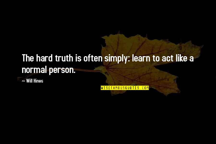 Rhymey Quotes By Will Hines: The hard truth is often simply: learn to