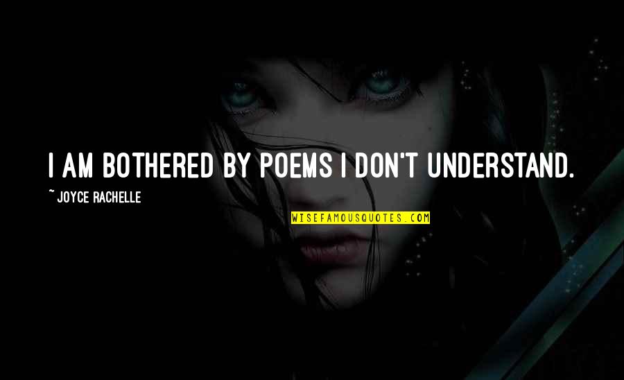 Rhyming Poems Quotes By Joyce Rachelle: I am bothered by poems I don't understand. Rhyming Poems Quotes By Joyce Rachelle: I am bothered by poems I don't understand.