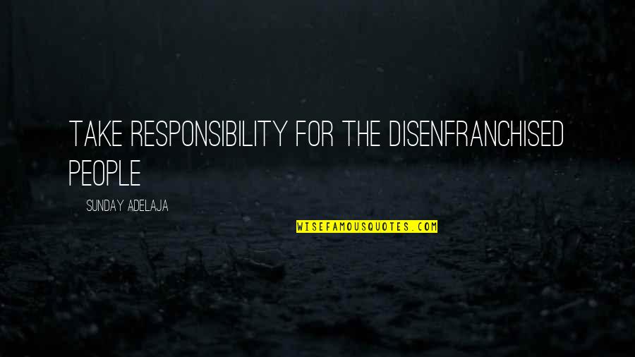 Rhyming Poems Quotes By Sunday Adelaja: Take responsibility for the disenfranchised people Rhyming Poems Quotes By Sunday Adelaja: Take responsibility for the disenfranchised people