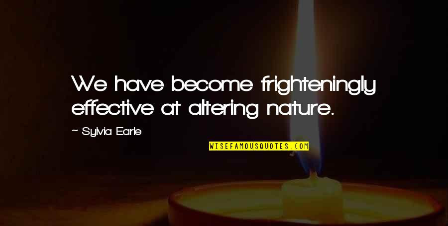 Rhyming Slang Quotes By Sylvia Earle: We have become frighteningly effective at altering nature.