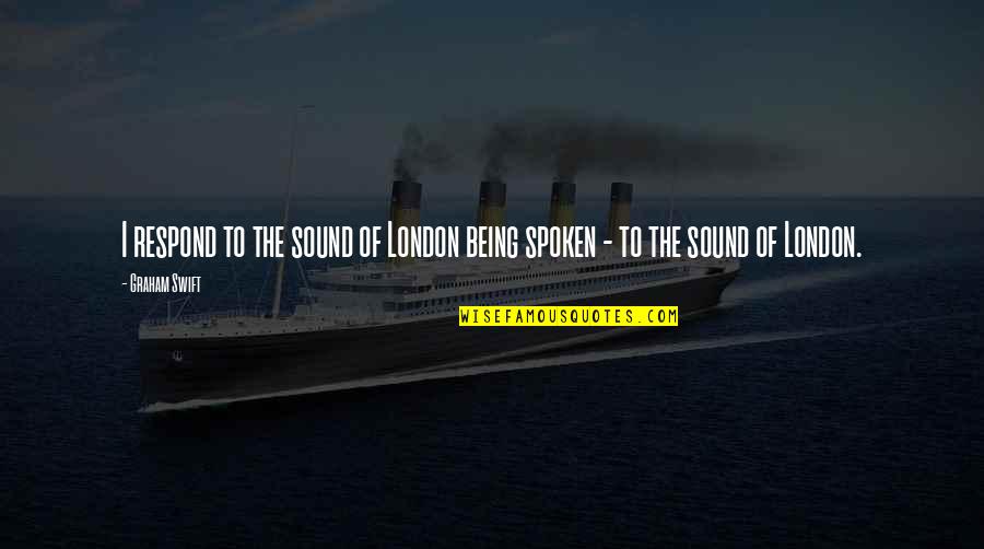 Rhyming Words Of Quotes By Graham Swift: I respond to the sound of London being