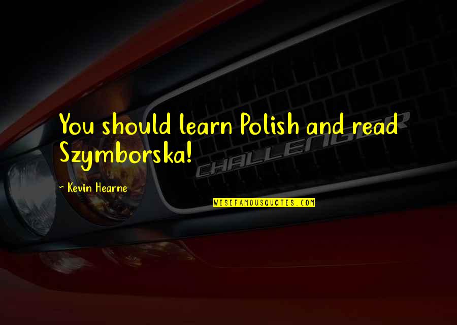 Rhyonncleanse Quotes By Kevin Hearne: You should learn Polish and read Szymborska! Rhyonncleanse Quotes By Kevin Hearne: You should learn Polish and read Szymborska!