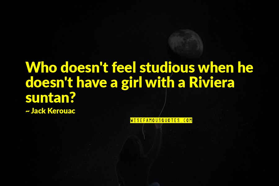 Rhyperior Quotes By Jack Kerouac: Who doesn't feel studious when he doesn't have